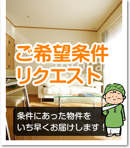 ご希望条件リクエスト 条件にあった物件をいち早くお届けします