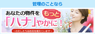 管理のことなら あなたの物件をもっと「ハナ」やかに！